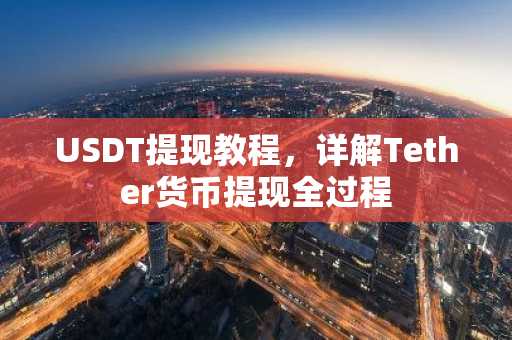 USDT提现教程，详解Tether货币提现全过程