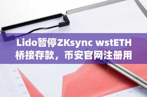 Lido暂停ZKsync wstETH桥接存款，币安官网注册用户可及时追踪修复进展