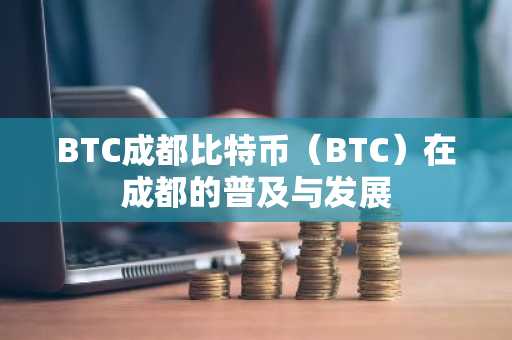 BTC成都比特币（BTC）在成都的普及与发展