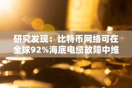 研究发现：比特币网络可在全球92%海底电缆故障中维持运行