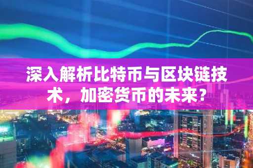 深入解析比特币与区块链技术，加密货币的未来？