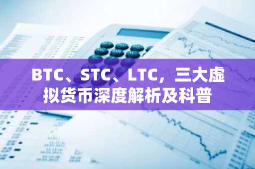 BTC、STC、LTC，三大虚拟货币深度解析及科普