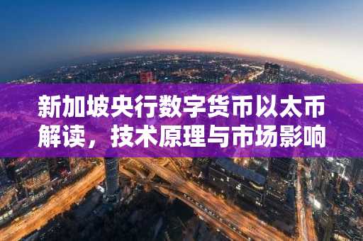 新加坡央行数字货币以太币解读，技术原理与市场影响