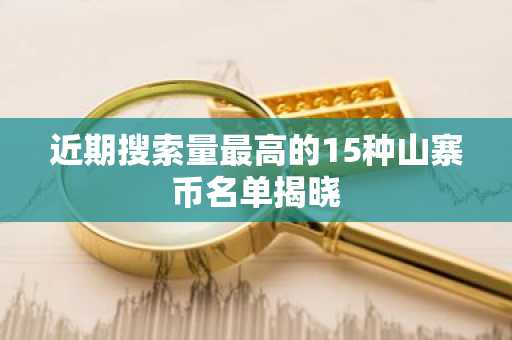 近期搜索量最高的15种山寨币名单揭晓