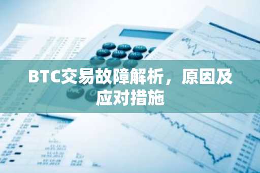 BTC交易故障解析，原因及应对措施