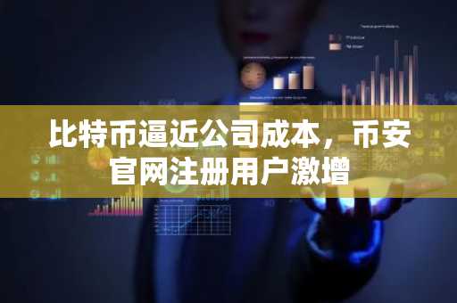 比特币逼近公司成本，币安官网注册用户激增