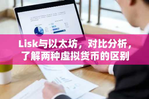 Lisk与以太坊，对比分析，了解两种虚拟货币的区别