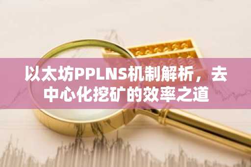 以太坊PPLNS机制解析，去中心化挖矿的效率之道