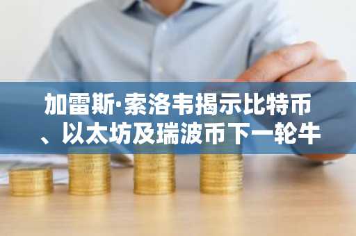 加雷斯·索洛韦揭示比特币、以太坊及瑞波币下一轮牛市价格目标