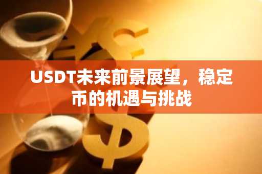 USDT未来前景展望，稳定币的机遇与挑战