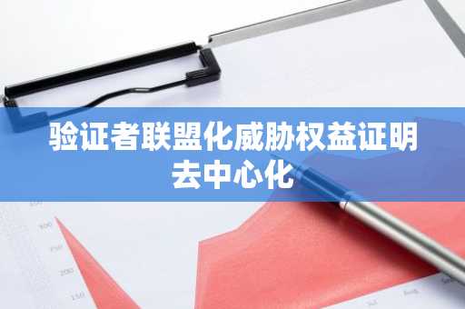 验证者联盟化威胁权益证明去中心化
