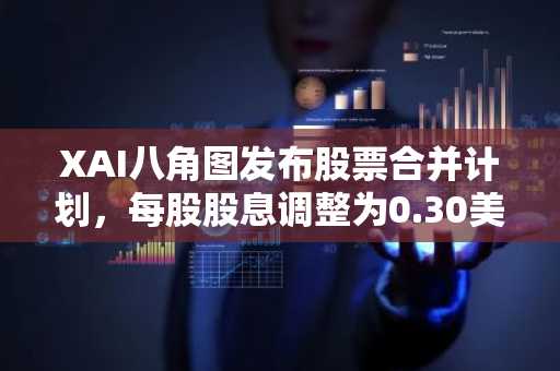 XAI八角图发布股票合并计划，每股股息调整为0.30美元
