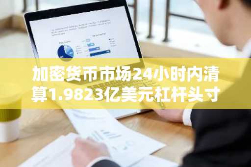 加密货币市场24小时内清算1.9823亿美元杠杆头寸
