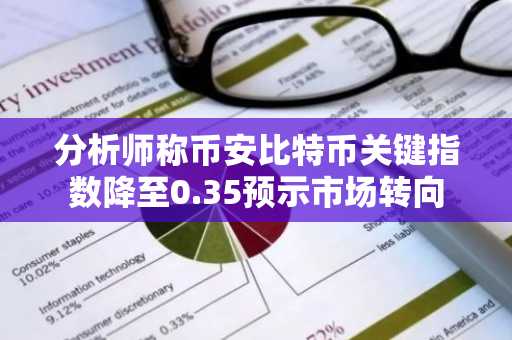 分析师称币安比特币关键指数降至0.35预示市场转向