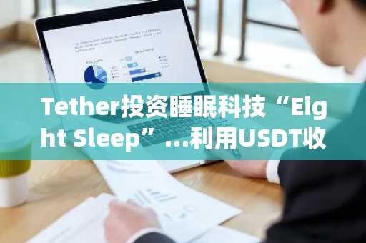 Tether投资睡眠科技“Eight Sleep”…利用USDT收益扩展AI与健康数据生态