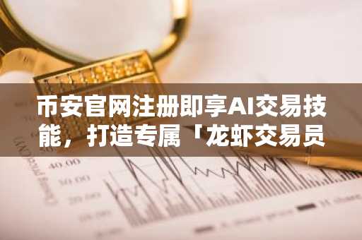 币安官网注册即享AI交易技能，打造专属「龙虾交易员」全攻略
