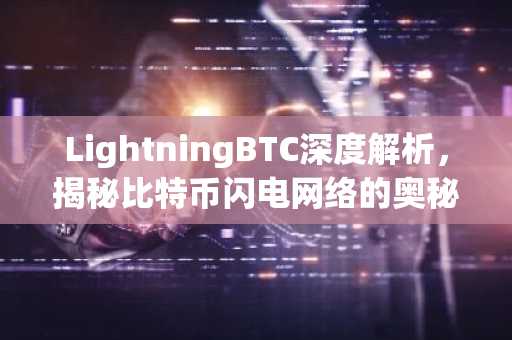 LightningBTC深度解析，揭秘比特币闪电网络的奥秘