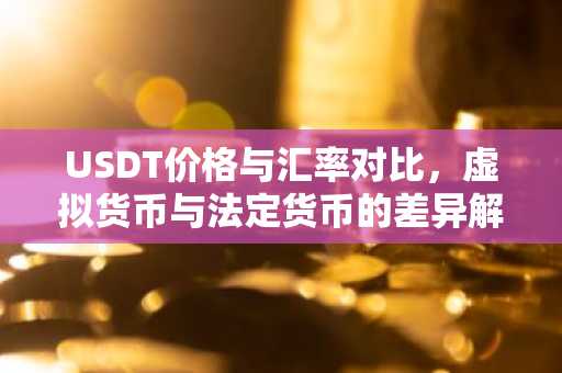USDT价格与汇率对比，虚拟货币与法定货币的差异解析