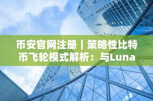币安官网注册｜策略性比特币飞轮模式解析：与Luna本质区别在哪？