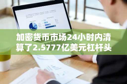 加密货币市场24小时内清算了2.5777亿美元杠杆头寸