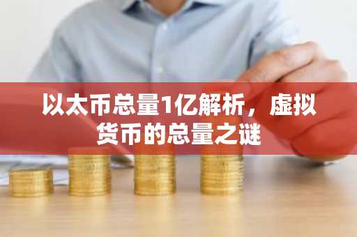 以太币总量1亿解析，虚拟货币的总量之谜