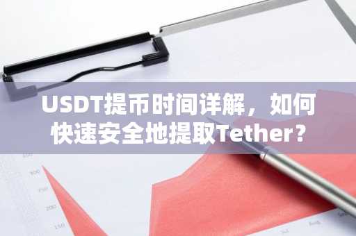 USDT提币时间详解，如何快速安全地提取Tether？