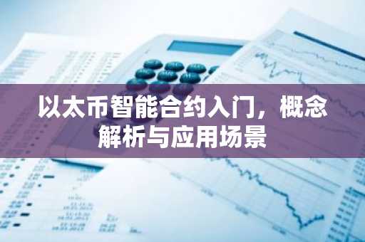 以太币智能合约入门，概念解析与应用场景