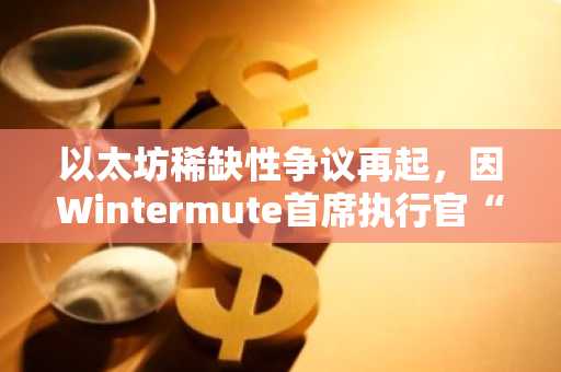 以太坊稀缺性争议再起，因Wintermute首席执行官“迷因”言论引发热议