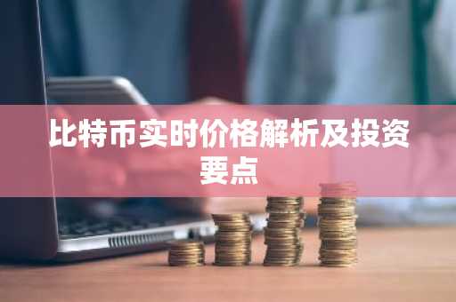 比特币实时价格解析及投资要点