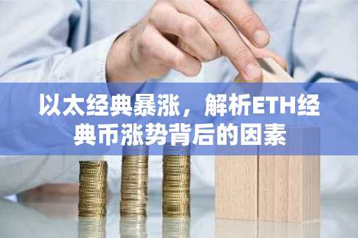 以太经典暴涨，解析ETH经典币涨势背后的因素