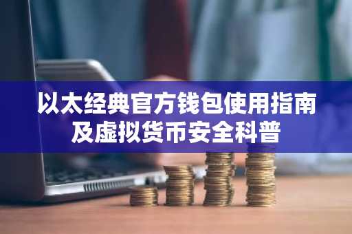以太经典官方钱包使用指南及虚拟货币安全科普