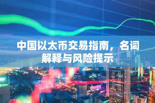 中国以太币交易指南，名词解释与风险提示