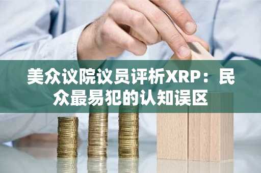 美众议院议员评析XRP:民众最易犯的认知误区