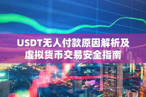 USDT无人付款原因解析及虚拟货币交易安全指南