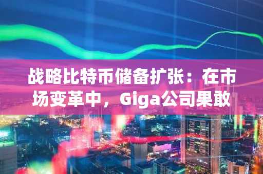 战略比特币储备扩张：在市场变革中，Giga公司果敢收购38.03枚比特币